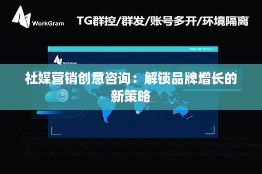 社媒营销创意咨询：解锁品牌增长的新策略