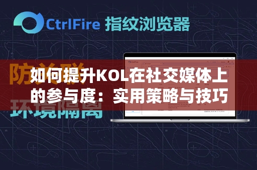 如何提升KOL在社交媒体上的参与度：实用策略与技巧