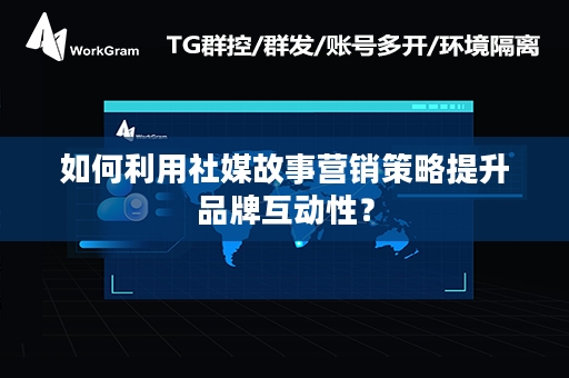 如何利用社媒故事营销策略提升品牌互动性？