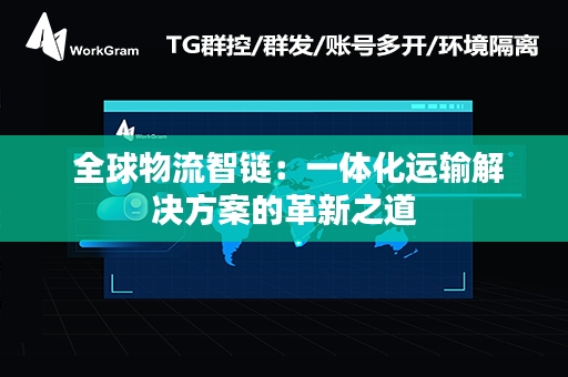  全球物流智链：一体化运输解决方案的革新之道