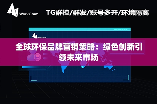 全球环保品牌营销策略：绿色创新引领未来市场