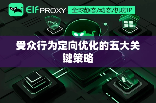 受众行为定向优化的五大关键策略