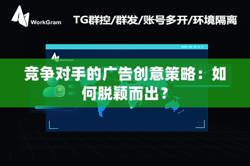 竞争对手的广告创意策略：如何脱颖而出？