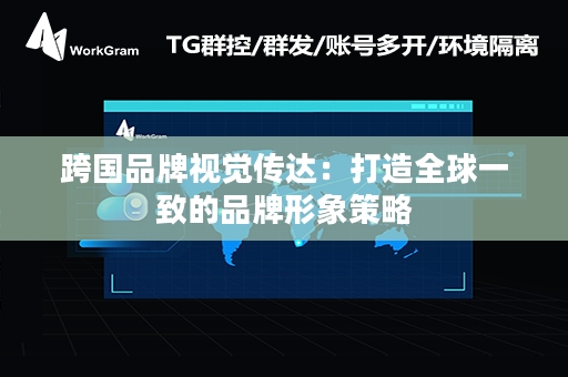 跨国品牌视觉传达：打造全球一致的品牌形象策略