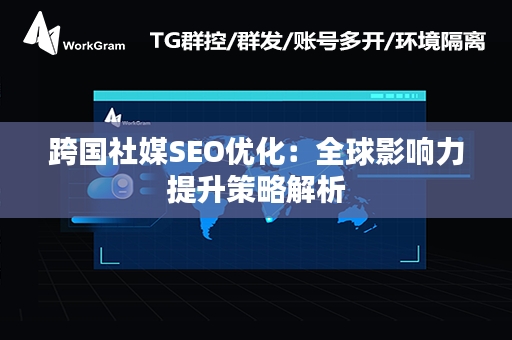跨国社媒SEO优化：全球影响力提升策略解析