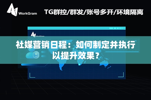 社媒营销日程：如何制定并执行以提升效果？