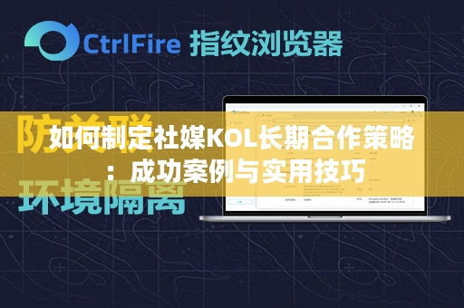 如何制定社媒KOL长期合作策略：成功案例与实用技巧