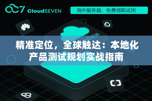  精准定位，全球触达：本地化产品测试规划实战指南