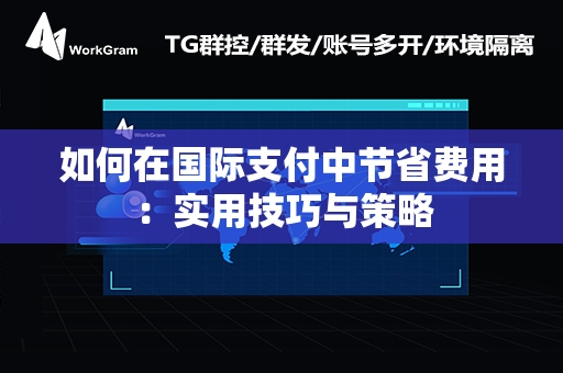 如何在国际支付中节省费用：实用技巧与策略