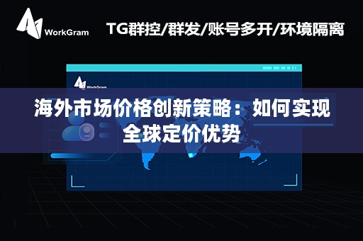 海外市场价格创新策略：如何实现全球定价优势