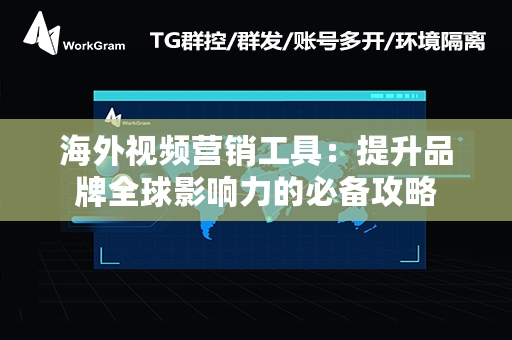 海外视频营销工具：提升品牌全球影响力的必备攻略