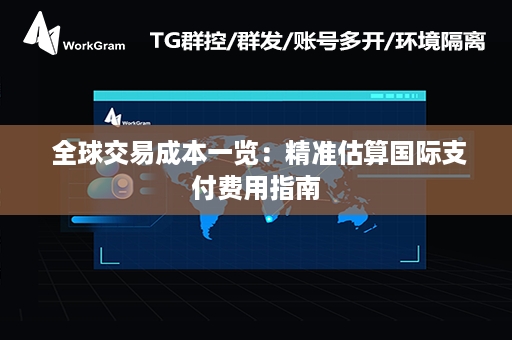  全球交易成本一览：精准估算国际支付费用指南