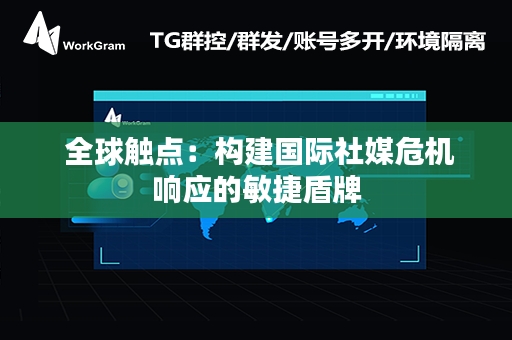  全球触点：构建国际社媒危机响应的敏捷盾牌