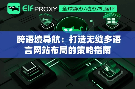  跨语境导航：打造无缝多语言网站布局的策略指南