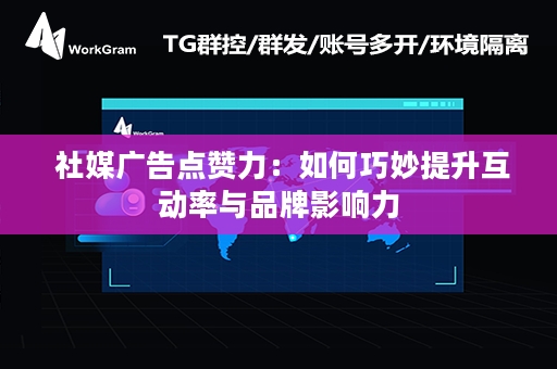  社媒广告点赞力：如何巧妙提升互动率与品牌影响力