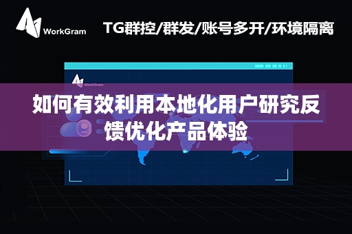 如何有效利用本地化用户研究反馈优化产品体验