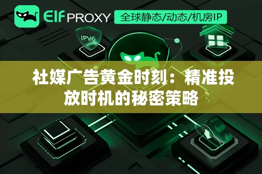  社媒广告黄金时刻：精准投放时机的秘密策略