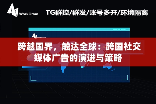  跨越国界，触达全球：跨国社交媒体广告的演进与策略