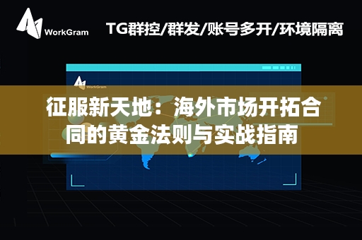  征服新天地：海外市场开拓合同的黄金法则与实战指南