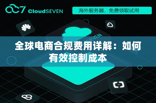 全球电商合规费用详解：如何有效控制成本