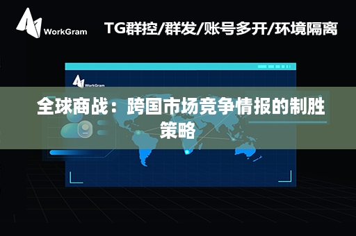  全球商战：跨国市场竞争情报的制胜策略