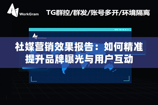 社媒营销效果报告：如何精准提升品牌曝光与用户互动