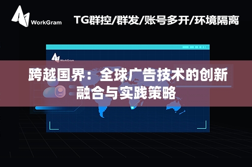  跨越国界：全球广告技术的创新融合与实践策略