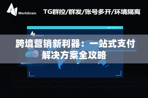  跨境营销新利器：一站式支付解决方案全攻略