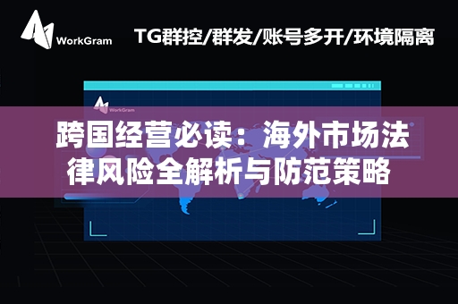  跨国经营必读：海外市场法律风险全解析与防范策略