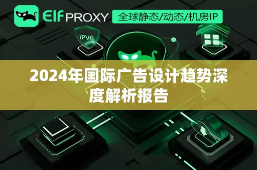 2024年国际广告设计趋势深度解析报告