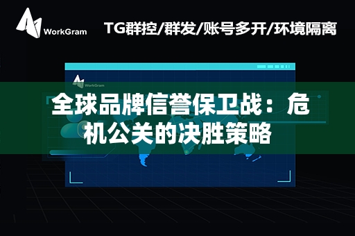  全球品牌信誉保卫战：危机公关的决胜策略