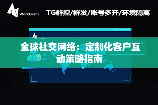  全球社交网络：定制化客户互动策略指南