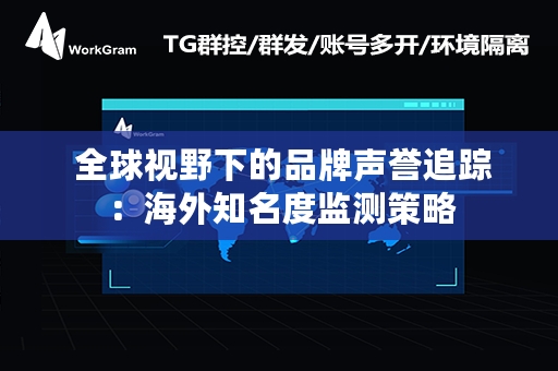  全球视野下的品牌声誉追踪：海外知名度监测策略