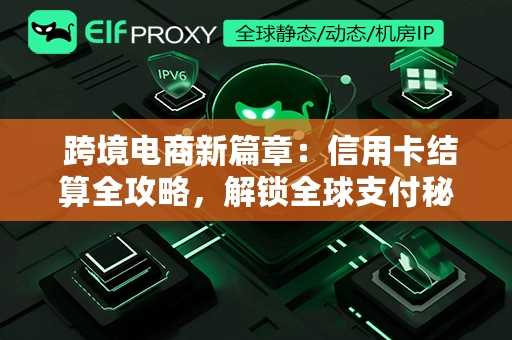  跨境电商新篇章：信用卡结算全攻略，解锁全球支付秘籍