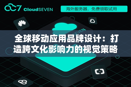  全球移动应用品牌设计：打造跨文化影响力的视觉策略