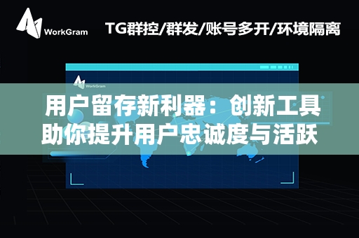  用户留存新利器：创新工具助你提升用户忠诚度与活跃度