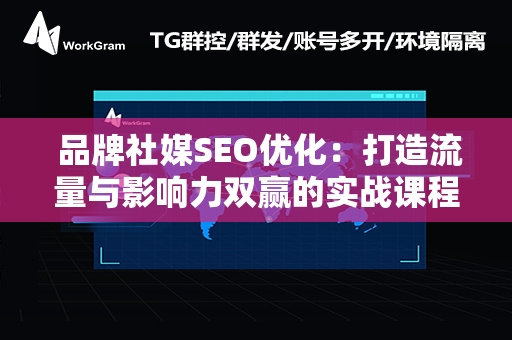  品牌社媒SEO优化：打造流量与影响力双赢的实战课程