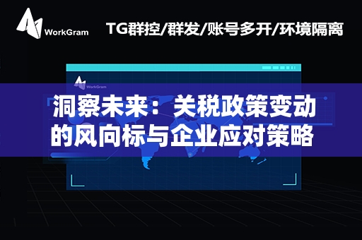  洞察未来：关税政策变动的风向标与企业应对策略