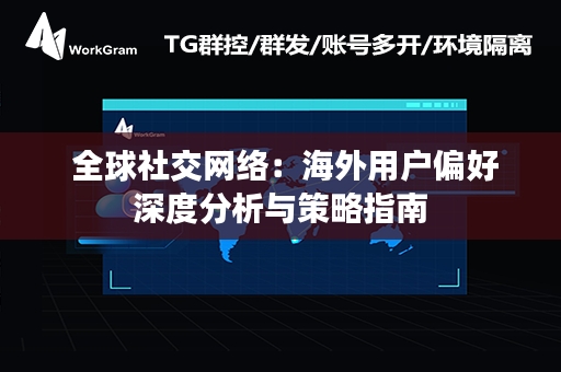  全球社交网络：海外用户偏好深度分析与策略指南