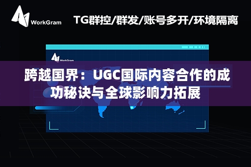  跨越国界：UGC国际内容合作的成功秘诀与全球影响力拓展