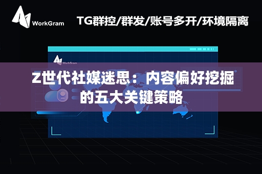  Z世代社媒迷思：内容偏好挖掘的五大关键策略