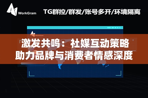  激发共鸣：社媒互动策略助力品牌与消费者情感深度连接