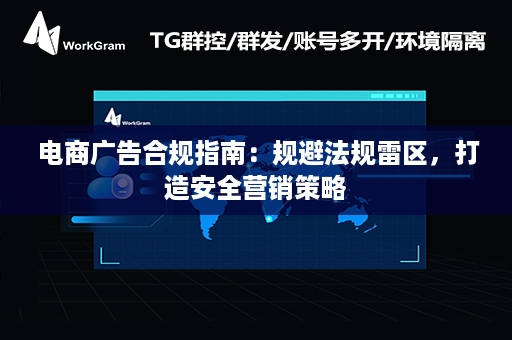  电商广告合规指南：规避法规雷区，打造安全营销策略