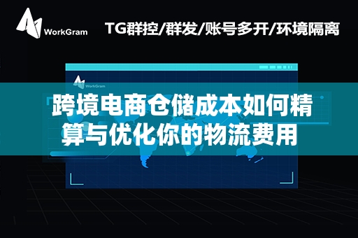  跨境电商仓储成本如何精算与优化你的物流费用