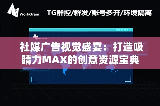  社媒广告视觉盛宴：打造吸睛力MAX的创意资源宝典