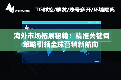  海外市场拓展秘籍：精准关键词策略引领全球营销新航向