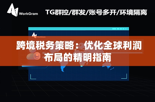  跨境税务策略：优化全球利润布局的精明指南