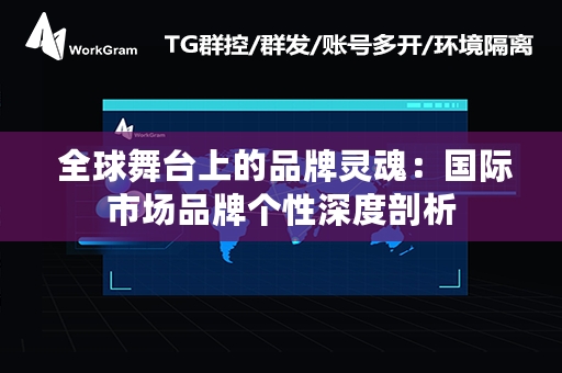  全球舞台上的品牌灵魂：国际市场品牌个性深度剖析