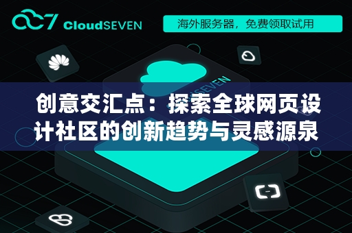  创意交汇点：探索全球网页设计社区的创新趋势与灵感源泉