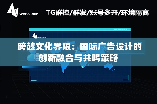  跨越文化界限：国际广告设计的创新融合与共鸣策略